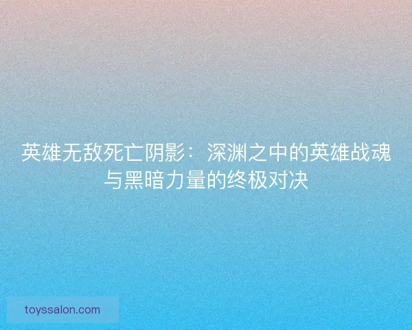 英雄无敌死亡阴影：深渊之中的英雄战魂与黑暗力量的终极对决