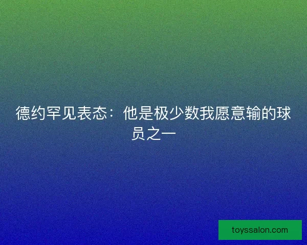 德约罕见表态：他是极少数我愿意输的球员之一